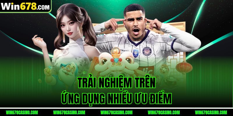 Trải nghiệm trên ứng dụng nhiều ưu điểm